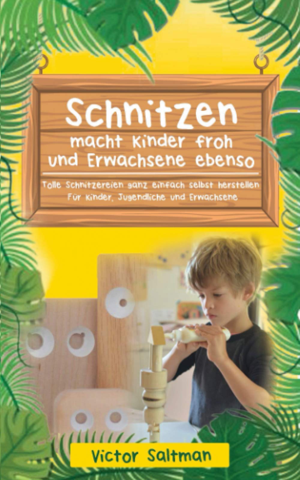 Schnitzen macht Kinder froh und Erwachsene ebenso: Tolle Schnitzereien ganz einfach selbst herstellen: Für Kinder, Jugendliche und Erwachsene