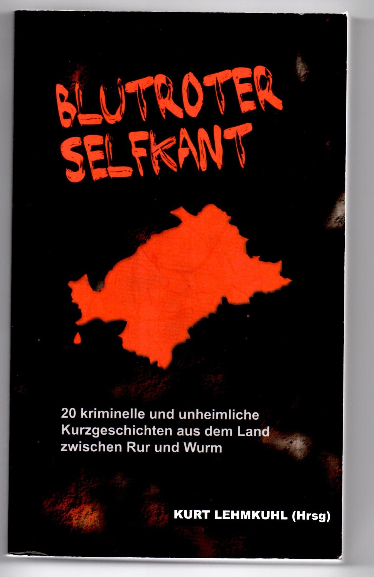 Blutroter Selfkant: 20 kriminelle und unheimliche Kurzgeschichten aus dem Land an Rur und Wurm