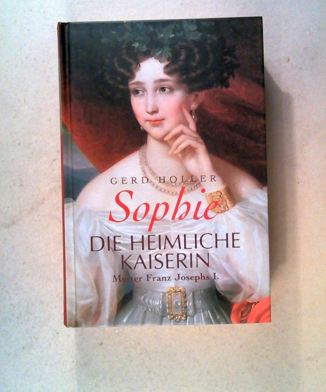 Sophie Die heimliche Kaiserin Mutter Franz Josephs I.