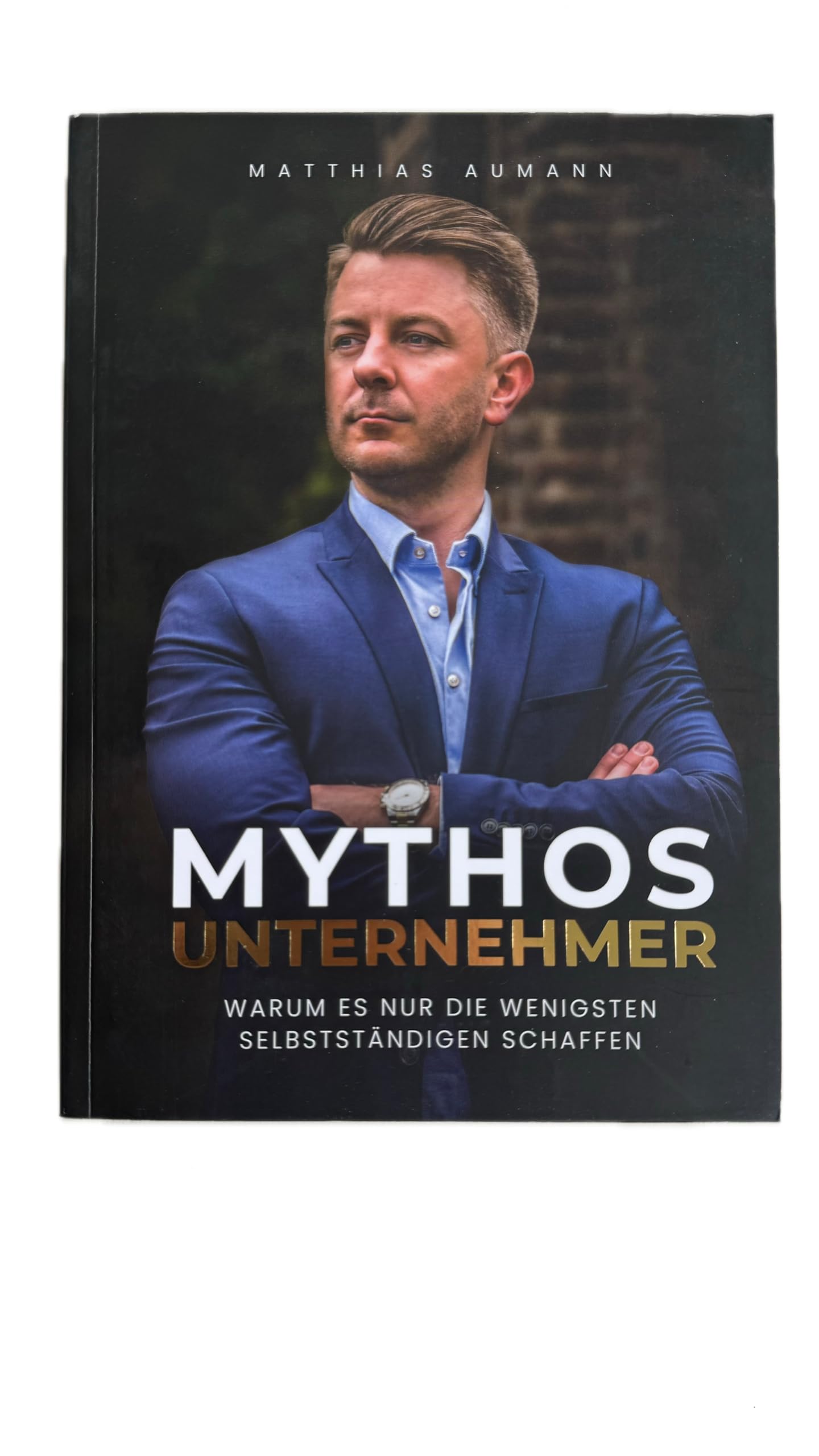 Mythos Unternehmer - Warum es nur die wenigsten Selbstständigen schaffen Matthias Aumann 2022