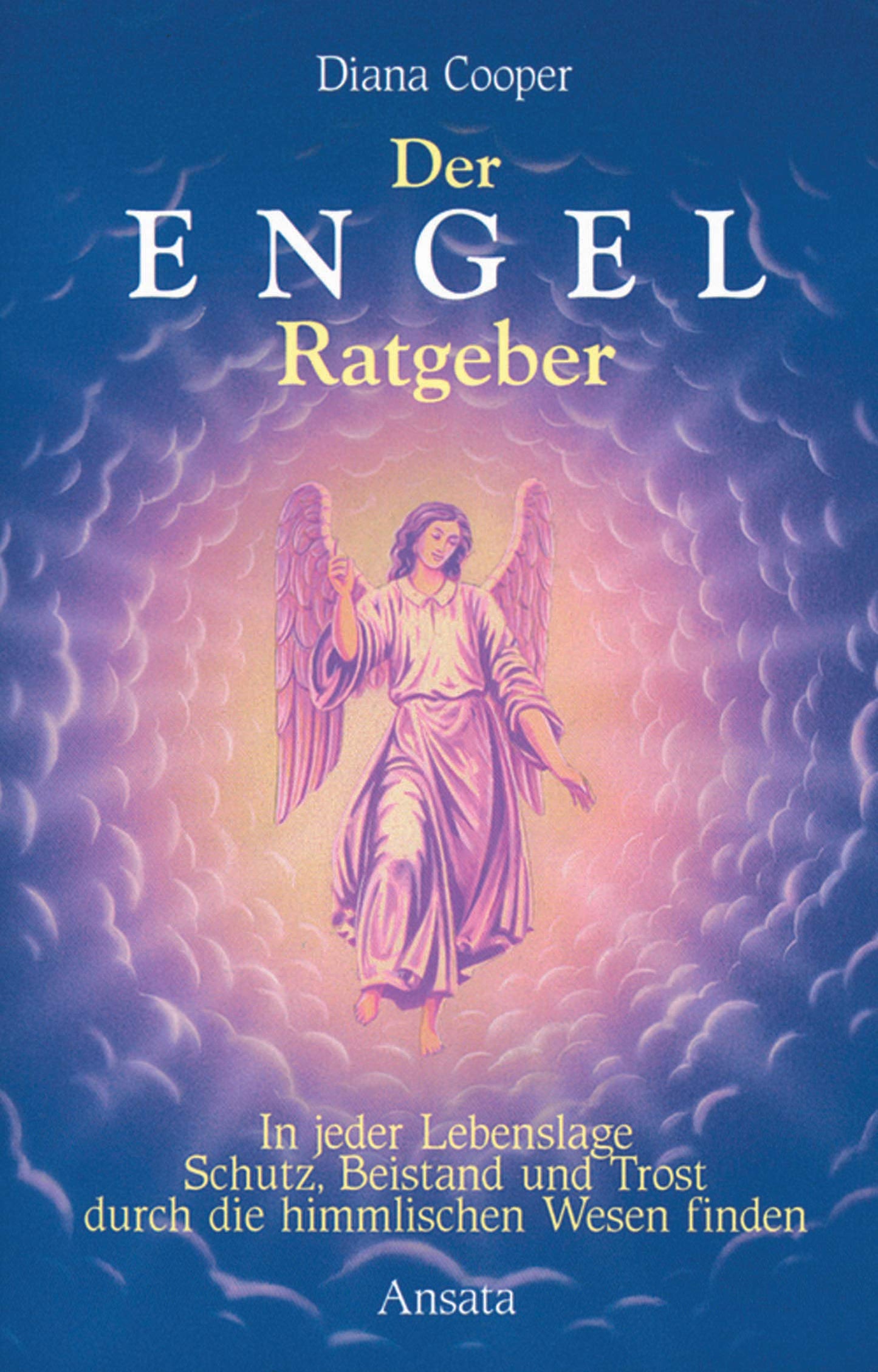 Der Engel-Ratgeber: In jeder Lebenslage Schutz, Beistand und Trost durch die himmlischen Wesen finden