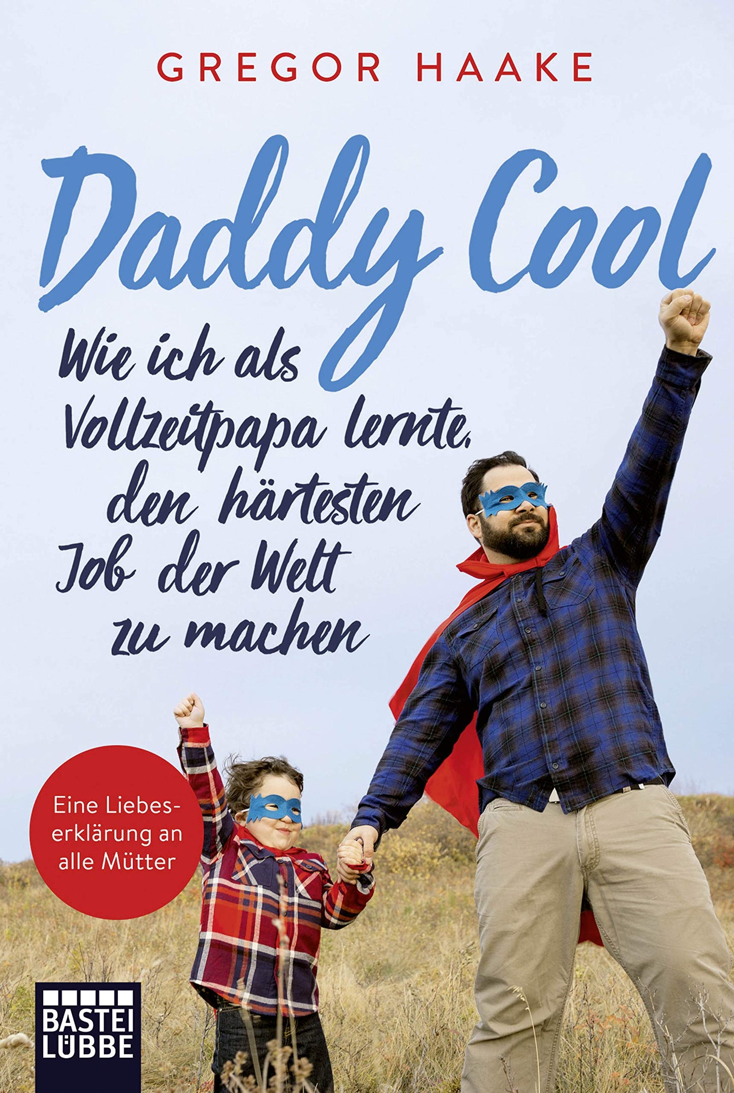 Daddy Cool: Wie ich als Vollzeitpapa lernte, den härtesten Job der Welt zu machen. Eine Liebeserklärung an alle Mütter