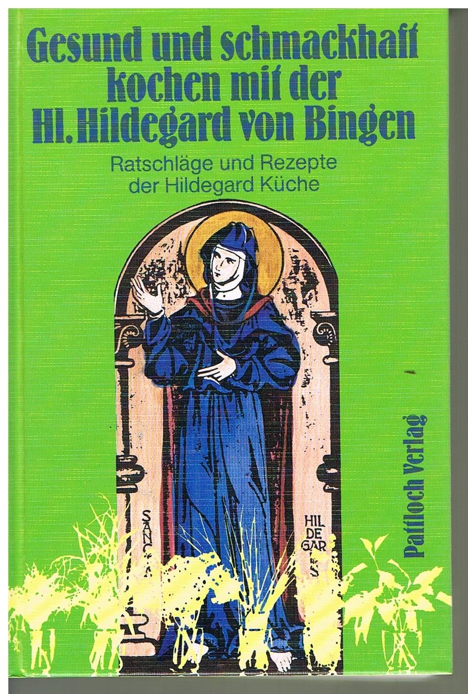 Gesund und schmackhaft kochen mit der hl. Hildegard von Bingen : Ratschläge u. Rezepte d. Hildegard Küche.