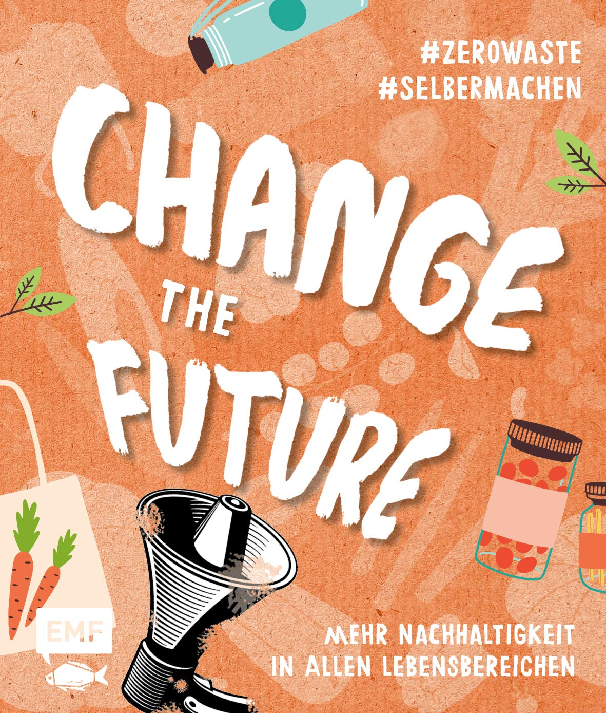 Change the Future – Umweltbewusst im Alltag: Der Easy-Einstieg!: Mehr Nachhaltigkeit in allen Lebensbereichen #zerowaste #selbermachen