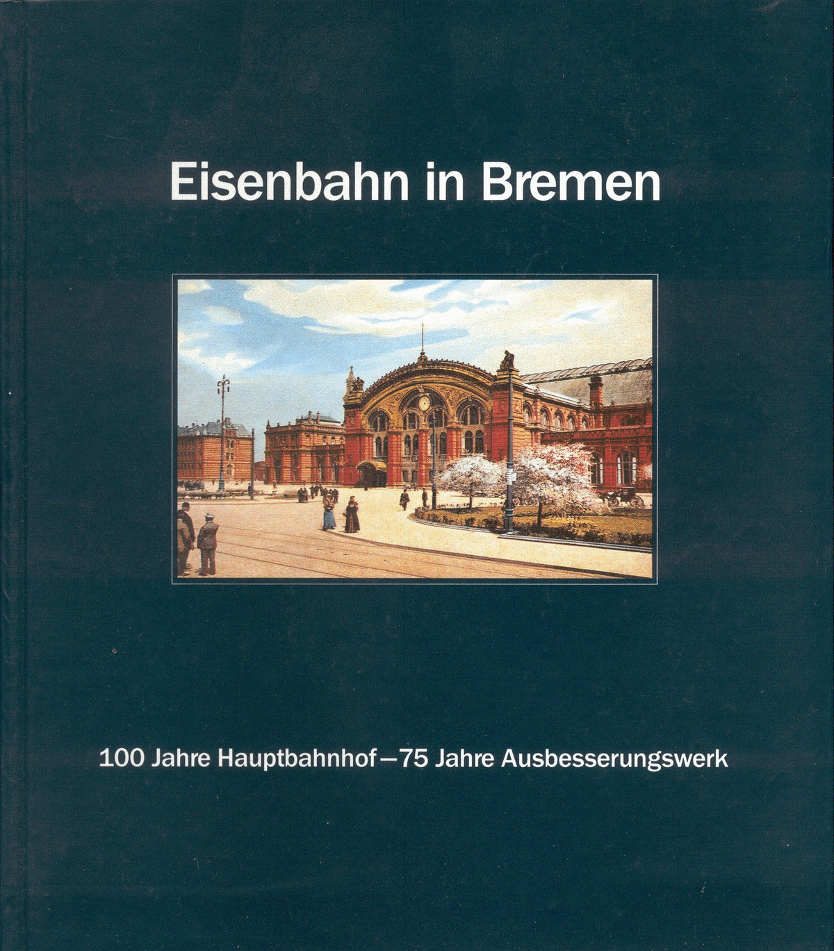 Eisenbahn in Bremen. 100 Jahre Hauptbahnhof - 75 Jahre Ausbesserungswerk.