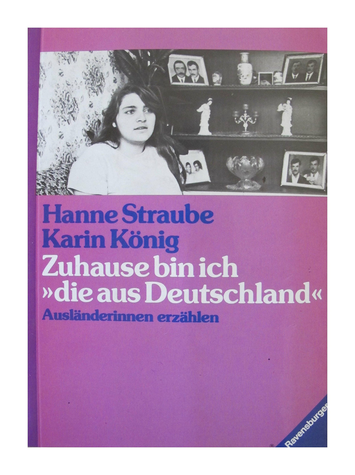 Zuhause bin ich "die aus Deutschland". Ausländerinnen erzählen. Mit Fotos von Hans-Georg Roth.