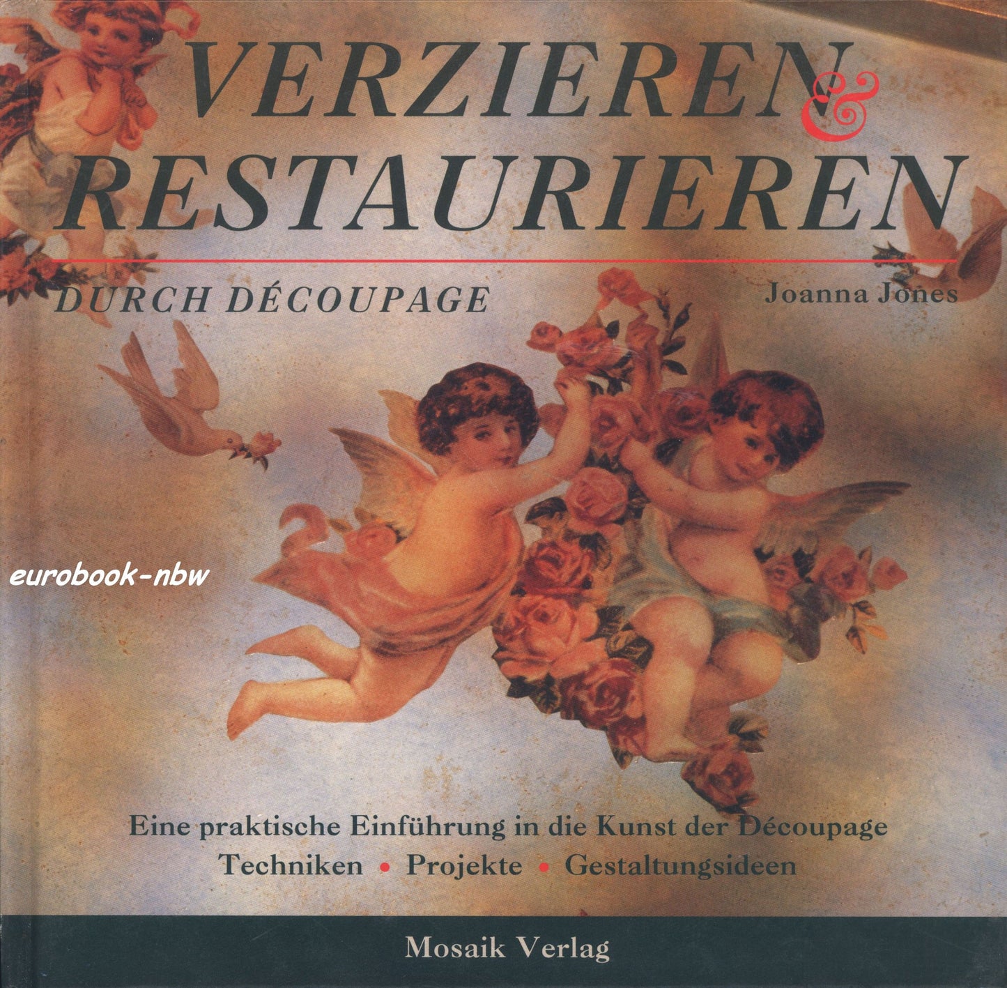 Verzieren und Restaurieren durch Decoupage: Eine praktische Einführung in die Kunst des Decoupage. Techniken, Projekte, Gestaltungsideen