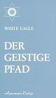 Der geistige Pfad. Geistige Entwicklung und Entfaltung der Seelenkräfte des Menschen