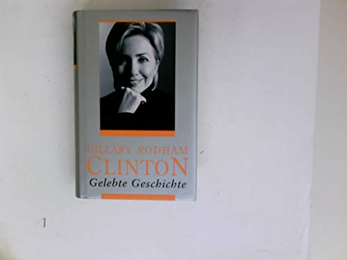 Gelebte Geschichte Hillary Rodham Clinton. Aus dem Amerikan. von Stefan Gebauer und Ulrike Zehetmayr