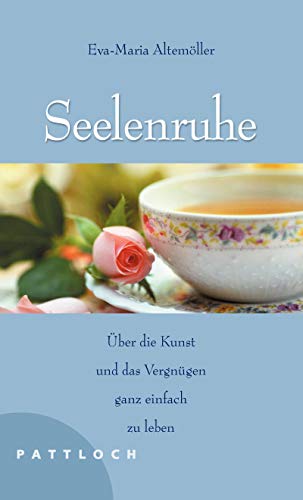 Seelenruhe: Über die Kunst und das Vergnügen, ganz einfach zu leben