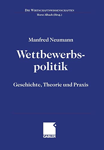 Wettbewerbspolitik: Geschichte, Theorie und Praxis (Die Wirtschaftswissenschaften) (German Edition)