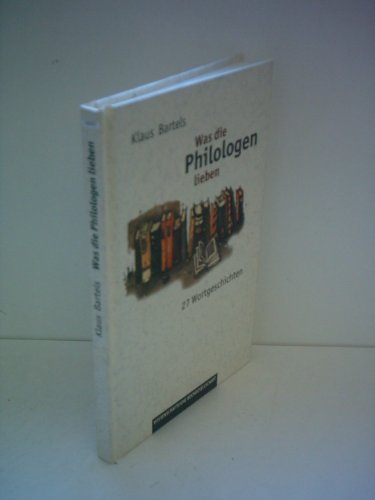 Klaus Bartels: Was die Philologen lieben - 27 Wortgeschichten