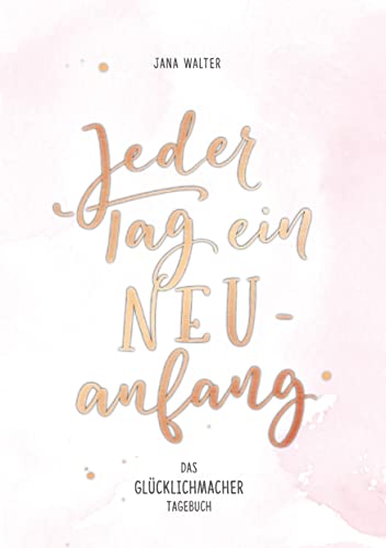 Jeder Tag ein Neuanfang: Das Glücklichmacher-Tagebuch von Jana Walter (janasdiary)
