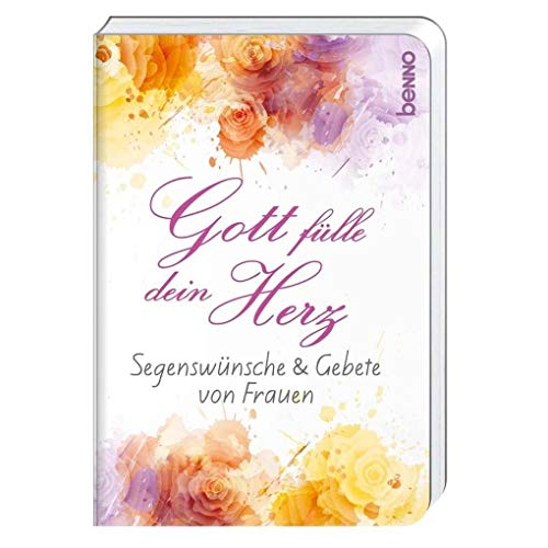 Gott fülle dein Herz: Segenswünsche & Gebete von Frauen