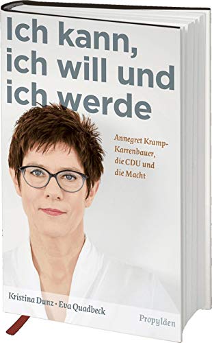 Ich kann, ich will und ich werde: Annegret Kramp-Karrenbauer, die CDU und die Macht