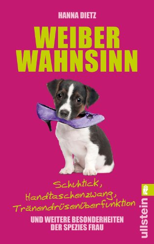 Weiberwahnsinn: Schuhtick, Handtaschenzwang, Tränendrüsenüberfunktion und weitere Besonderheiten der Spezies Frau