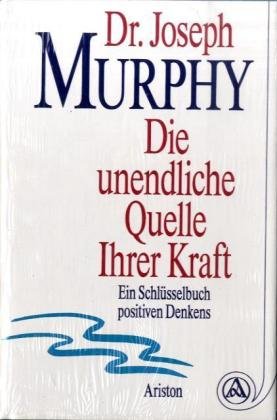 Die unendliche Quelle Ihrer Kraft: Ein Schlüsselbuch positiven Denkens