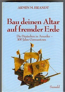 Bau deinen Altar auf fremder Erde. Die Deutschen in Amerika, 300 Jahre Germantown