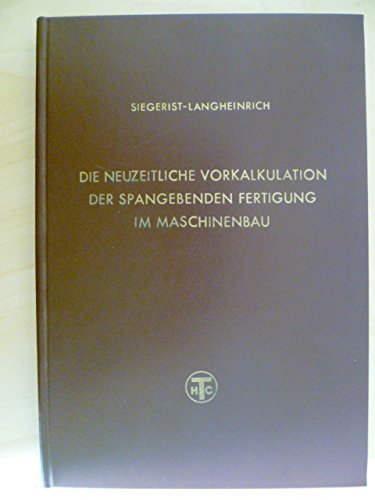 *DIE NEUZEITLICHE VORKALKULATION DER SPANGEBENDEN FERTIGUNG IM MASCHINENBAU* Mit 58 Bildern und 72 Tafeln für Zeitnormen.