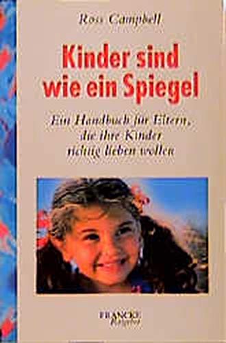 Kinder sind wie ein Spiegel: Ein Handbuch für Eltern, die ihre Kinder richtig lieben wollen