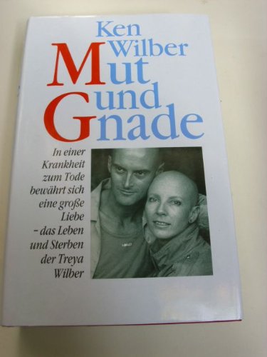 Mut und Gnade : in einer Krankheit zum Tode bewährt sich eine grosse Liebe - das Leben und Sterben der Treya Wilber