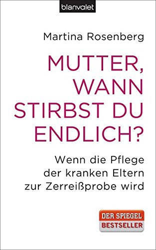 Mutter, wann stirbst du endlich?: Wenn die Pflege der kranken Eltern zur Zerreißprobe wird
