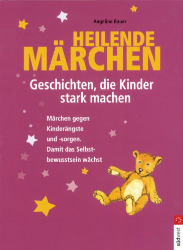 Heilende Märchen – Geschichten, die Kinder stark machen: Märchen gegen Kinderängste und -sorgen. Damit das Selbstbewusstsein wächst