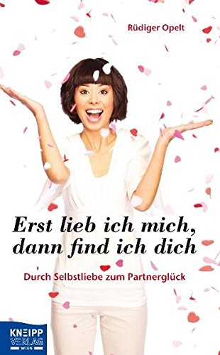 Erst lieb ich mich, dann find ich dich: Durch Selbstliebe zum Partnerglück