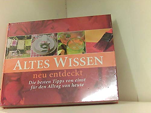 Altes Wissen neu entdeckt - Die besten Tips von Einst für den Alltag von heute - Ein Ratgeber mit mehr als 2000 bewährten Ratschlägen für Gesundheit, Schönheit, Haushalt, Küche, Wohnen und Garten