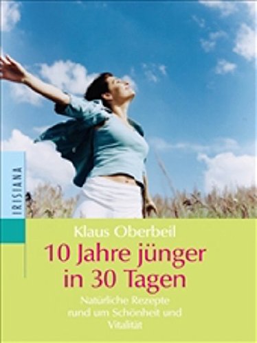 10 Jahre jünger in 30 Tagen: Natürliche Rezepte rund um Schönheit und Vitalität