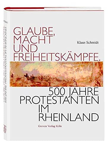 Glaube, Macht und Freiheitskämpfe. 500 Jahre Protestanten im Rheinland