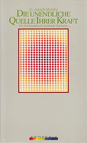 Die unendliche Quelle ihrer Kraft ein Schlüsselbuch positiven Denkens