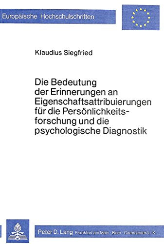 Die Bedeutung der Erinnerungen an Eigenschaftsattribuierungen für die Persönlichkeitsforschung und die psychologische Diagnostik (Europäische ... Psychology / Série 6: Psychologie, Band 71)