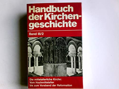 Handbuch der Kirchengeschichte. Band III. 2. Die mittelalterliche Kirche. Zweiter Halbband: Vom kirchlichen Hochmittelalter bis zum Vorabend der Reformation. -