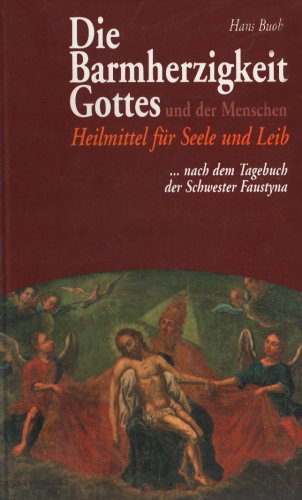 Die Barmherzigkeit Gottes und der Menschen: Heilmittel für Seele und Leib nach dem Tagebuch der Schwester Faustyna