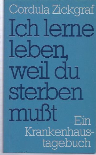 Ich lerne leben, weil du sterben musst : e. Krankenhaustagebuch.