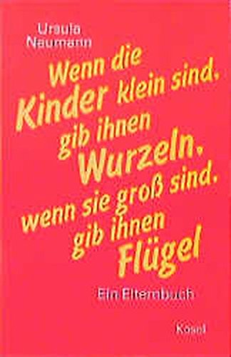 Wenn die Kinder klein sind, gib ihnen Wurzeln, wenn sie gross sind, gib ihnen Flügel: Ein Elternbuch