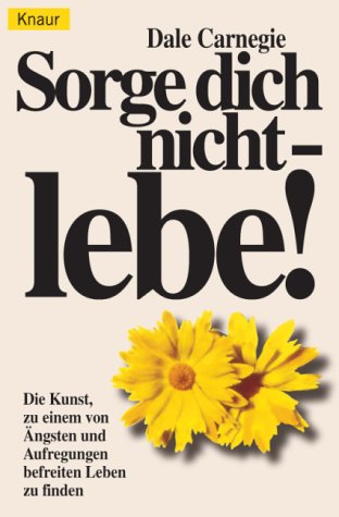 Sorge dich nicht, lebe! Die Kunst zu einem von Ängsten befreitem Leben zu finden