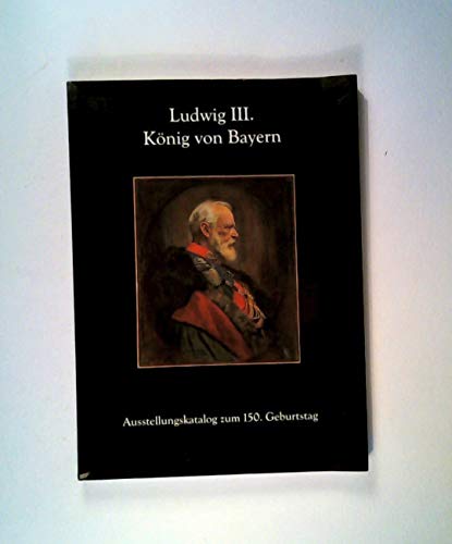 Ludwig III. König von Bayern. Skizzen aus seiner Lebensgeschichte, (Ausstellungskatalog zum 150. Geburtstag).