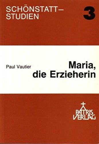 Maria, die Erzieherin: Darstellung und Untersuchung der marianischen Lehre P. Joseph Kentenichs (1885-1968) (Schönstatt-Studien)