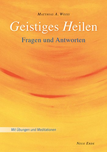 Geistiges Heilen: Fragen und Antworten – Mit Übungen und Meditationen