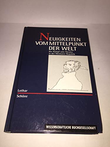 Neuigkeiten vom Mittelpunkt der Welt - Der Kampf ums Theater in der Weimarer Republik