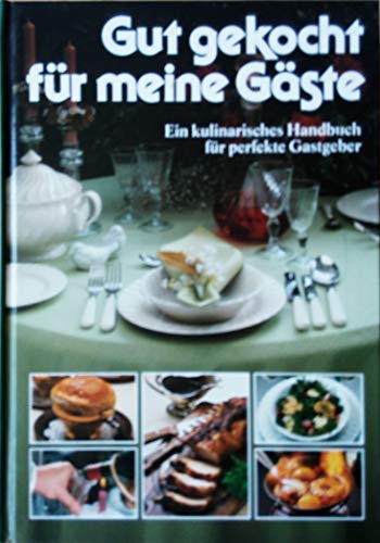 Gut gekocht für meine Gäste: Ein kulinarisches Handbuch für perfekte Gastgeber
