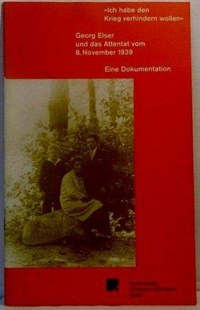 "Ich habe den Krieg verhindern wollen" - Georg Elser und das Attentat vom 8. November 1939: Eine Dokumentation - Katalog zur Ausstellung