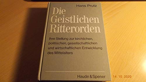 Die geistlichen Ritterorden. Ihre Stellung zur kirchlichen, politischen, gesellschaftlichen und wirtschaftlichen Entwicklung des Mittelalters.