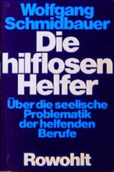 Die hilflosen Helfer: Über die seelische Problematik der helfenden Berufe