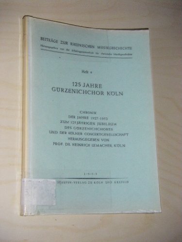 125 Jahre Gürzenichchor Köln. Chronik der Jahre 1927 - 1952 zum 125jährigen Jubiläum des Gürzenichchores und der Kölner Concertgesellschaft