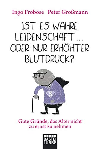 Ist es wahre Leidenschaft … oder nur erhöhter Blutdruck?: Gute Gründe, das Alter nicht zu ernst zu nehmen