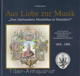 Aus Liebe zur Musik. Zwei Jahrhunderte Musikleben in Düsseldorf. Die Chronik des Städtischen Musikvereins zu Düsseldorf e.V. Konzertchor der Landeshauptstadt Düsseldorf 1818-1988.