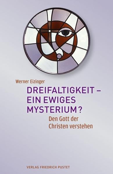 Dreifaltigkeit – ein ewiges Mysterium?: Den Gott der Christen verstehen
